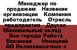 Менеджер по продажам › Название организации ­ Компания-работодатель › Отрасль предприятия ­ Другое › Минимальный оклад ­ 1 - Все города Работа » Вакансии   . Ненецкий АО,Великовисочное с.